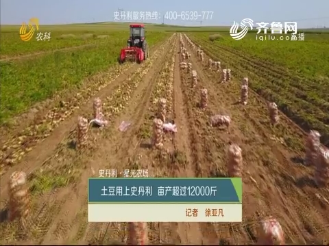 【史丹利·星光农场】土豆用上史丹利 亩产超过12000斤
