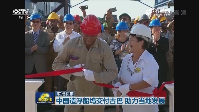 【联播快讯】中国造浮船坞交付古巴 助力当地发展