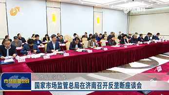 国家市场监管总局在济南召开反垄断座谈会