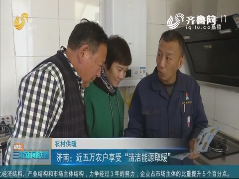 【农村供暖】济南：近五万农户享受“清洁能源取暖”