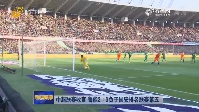中超联赛收官 鲁能2：3负于国安排名联赛第五