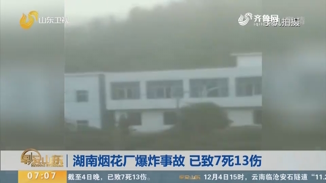 湖南烟花厂爆炸事故 已致7死13伤