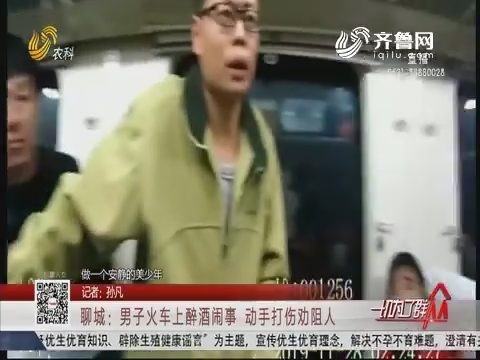 聊城：男子火车上醉酒闹事 动手打伤劝阻人