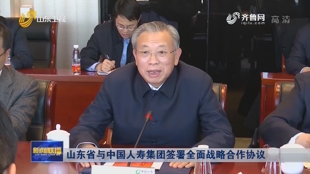 山东省与中国人寿集团签署全面战略合作协议