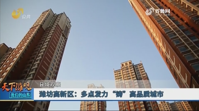 【县域观察】潍坊高新区：多点发力 “铸”高品质城市