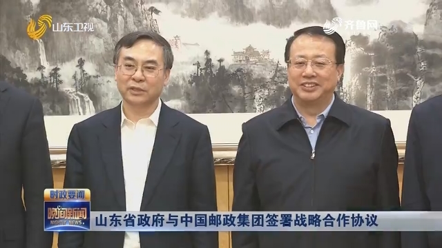 山东省政府与中国邮政集团签署战略合作协议
