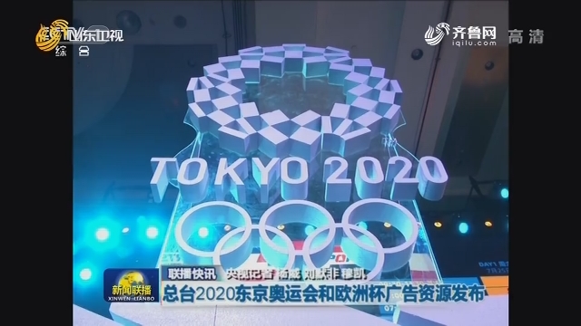 【联播快讯】总台2020东京奥运会和欧洲杯广告资源发布