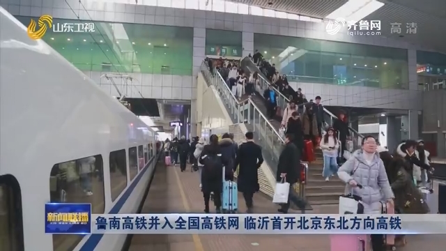 鲁南高铁并入全国高铁网 临沂首开北京东北方向高铁
