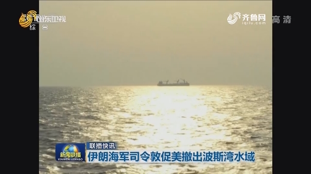 【联播快讯】伊朗海军司令敦促美撤出波斯湾水域