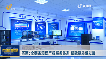济南：全链条知识产权服务体系 赋能高质量发展