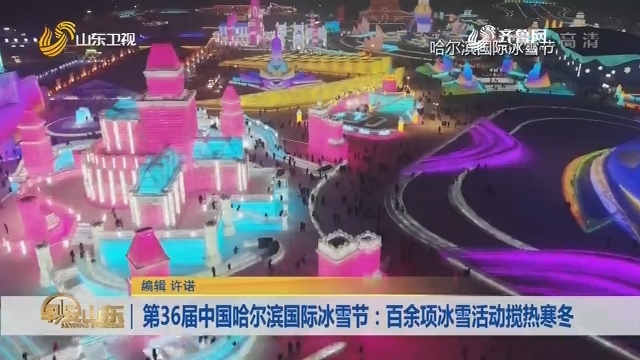 第36届中国哈尔滨国际冰雪节：百余项冰雪活动搅热寒冬