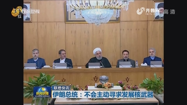 【联播快讯】伊朗总统：不会主动寻求发展核武器