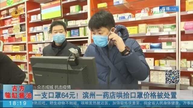【众志成城 抗击疫情】一支口罩64元！滨州一药店哄抬口罩价格被处置