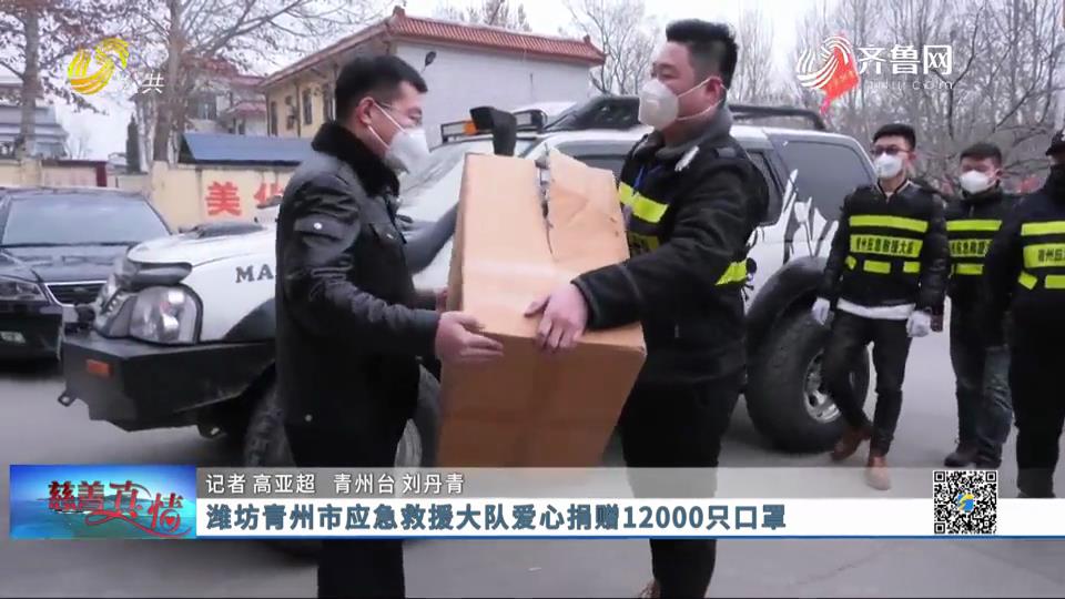 慈善真情：潍坊青州市应急救援大队爱心捐赠12000只口罩
