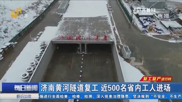 【复工复产进行时】济南黄河隧道复工 近500名省内工人进场