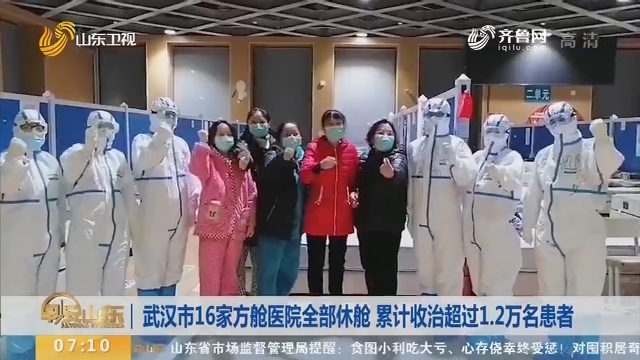 武汉市16家方舱医院全部休舱 累计收治超过1.2万名患者