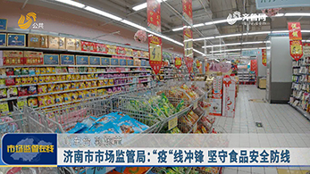 济南市市场监管局：“疫“线冲锋 坚守食品安全防线