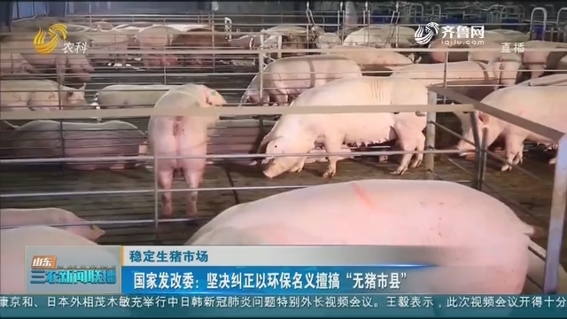 【稳定生猪市场】国家发改委：坚决纠正以环保名义擅搞“无猪市县”