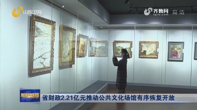 省财政2.21亿元推动公共文化场馆有序恢复开放