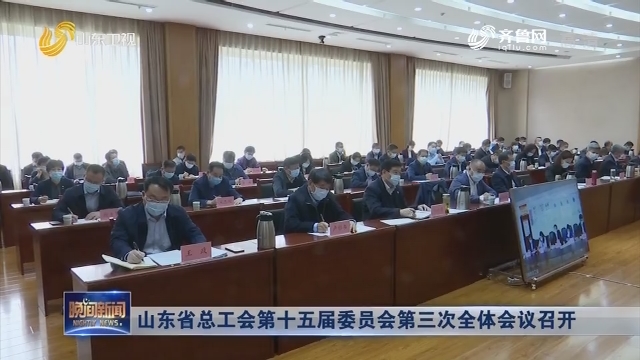 山东省总工会第十五届委员会第三次全体会议召开
