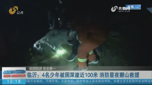 【假期旅游 安全第一】临沂：4名少年被困深崖近100米 消防星夜翻山救援
