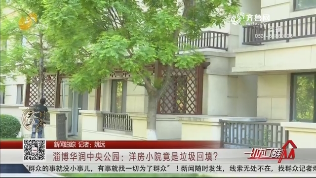 【新闻追踪】淄博华润中央公园：洋房小院竟是垃圾回填？