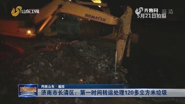 【问政山东·追踪】济南市长清区：第一时间转运处理120多立方米垃圾