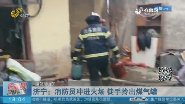 济宁：消防员冲进火场 徒手拎出煤气罐