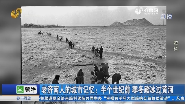 老济南人的城市记忆：半个世纪前 寒冬踏冰过黄河