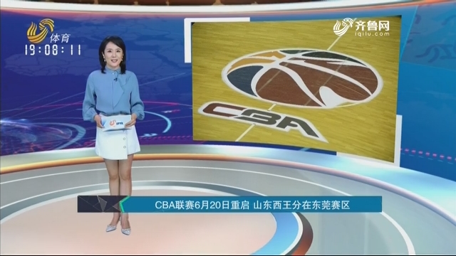 CBA联赛6月20日重启 山东西王分在东莞赛区