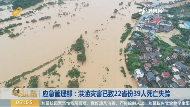 应急管理部：洪涝灾害已致22省份39人死亡失踪