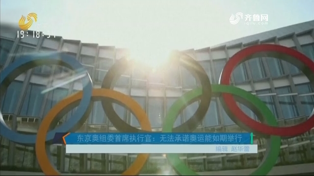 东京奥组委首席执行官：无法承诺奥运能如期举行
