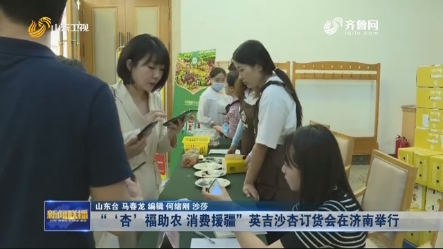 “‘杏’福助农 消费援疆”英吉沙杏订货会在济南举行