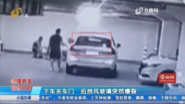 济南：下车关车门 后挡风玻璃突然爆裂