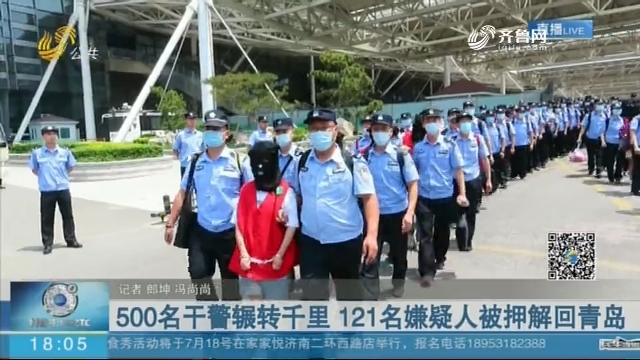 500名干警辗转千里 121名嫌疑人被押解回青岛