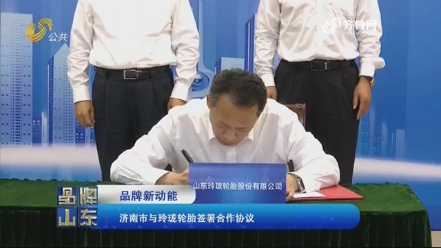 【品牌新动能】济南市与玲珑轮胎签署合作协议