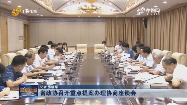 省政协召开重点提案办理协商座谈会