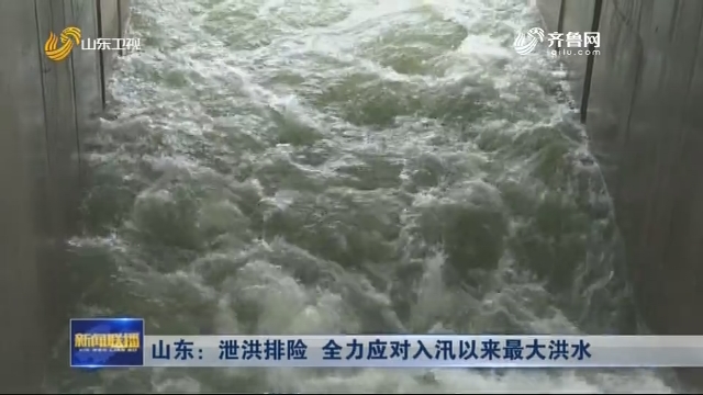 山东：泄洪排险 全力应对入汛以来最大洪水