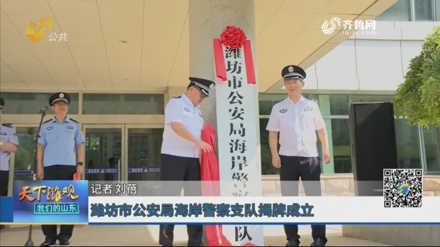 【潍观资讯】潍坊市公安局海岸警察支队揭牌成立