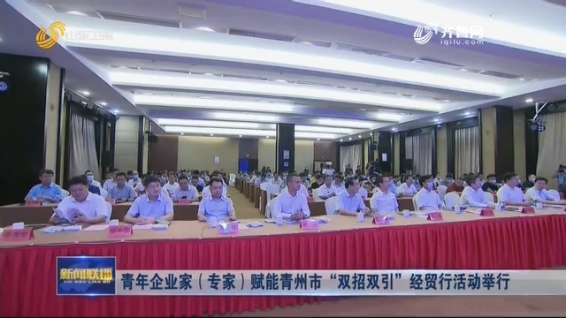 青年企业家（专家）赋能青州市“双招双引”经贸行活动举行