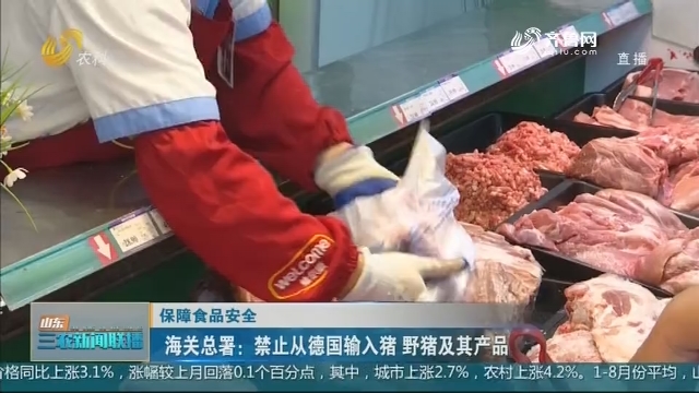 【保障食品安全】海关总署：禁止从德国输入猪 野猪及其产品