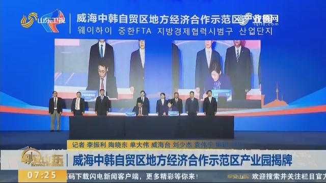 威海中韩自贸区地方经济合作示范区产业园揭牌