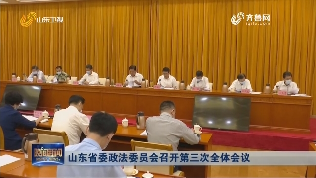 山东省委政法委员会召开第三次全体会议