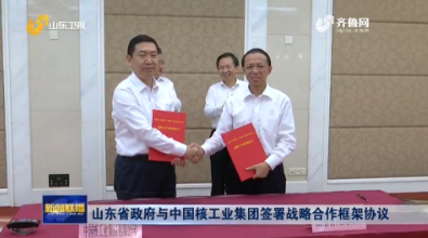 山东省政府与中国核工业集团签署战略合作框架协议