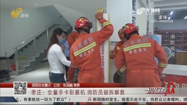 【假期安全警示】枣庄：女童手卡彩票机 消防员破拆解救