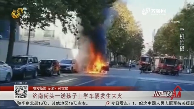 【突发新闻】济南街头一送孩子上学车辆发生大火