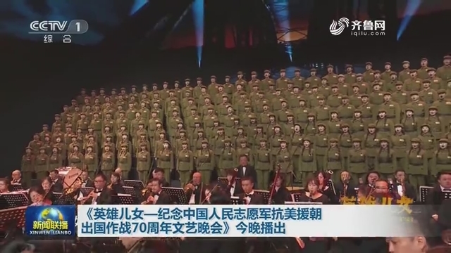《英雄儿女—纪念中国人民志愿军抗美援朝出国作战70周年文艺晚会》今晚播出