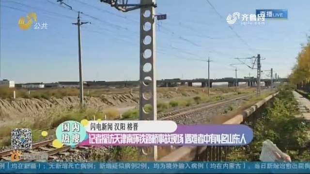 【国内热搜】记者探访天津南环铁路桥事故现场 遇难者中有4名山东人