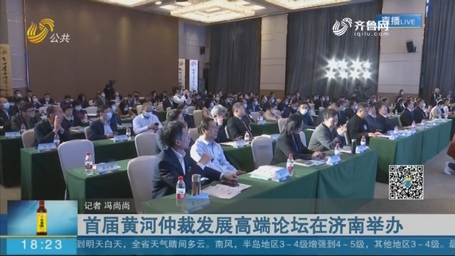 首届黄河仲裁发展高端论坛在济南举办