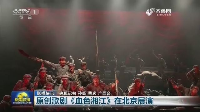 【联播快讯】原创歌剧《血色湘江》在北京展演